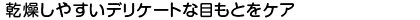 乾燥しやすいデリケートな目もとをケア