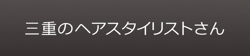 三重のヘアスタイリストさん